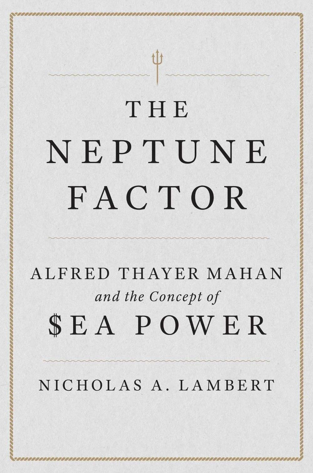 The Neptune Factor: Alfred Thayer Mahan and the Concept of Sea Power by Nicholas