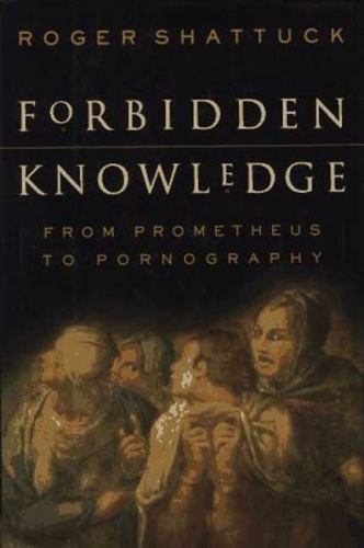 Forbidden Knowledge: From Prometheus to Pornography by Shattuck, Roger