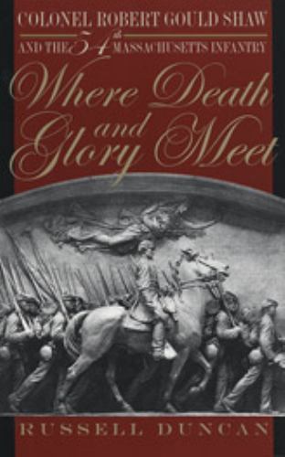 Where Death and Glory Meet : Colonel Robert Gould Shaw and the 54th…
