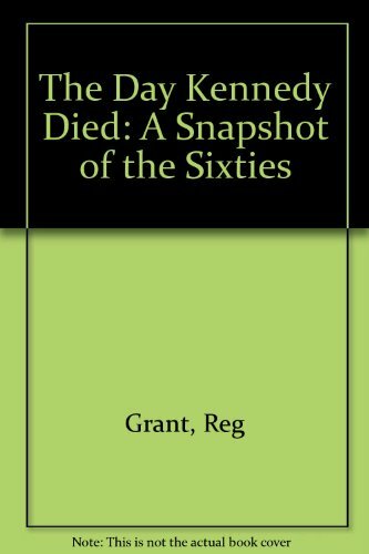 The Day Kennedy Died: A Snapshot of the Sixties By Reg Grant