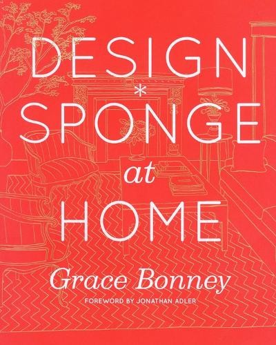 Design*Sponge at Home: A Guide to Inspiring Homes – and All t… by Grace Bonney