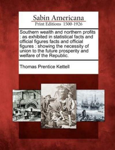 Southern Wealth And Northern Profits: As Exhibited In Statistical Facts And…