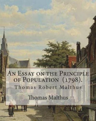 An Essay on the Principle of Population (1798). by: Thomas Malthus: Thomas Ro…