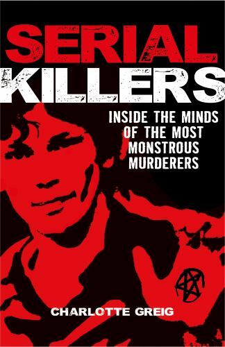 Serial Killers: Inside the Minds of the Most Monstrous Murderers