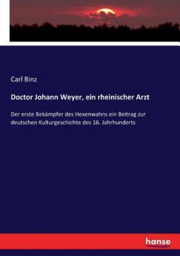 Doctor Johann Weyer, Ein Rheinischer Arzt: Der Erste Bek?Mpfer Des Hexenwah…