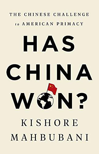 Has China Won?: The Chinese Challenge to American Primacy by Kishore Mahbubani
