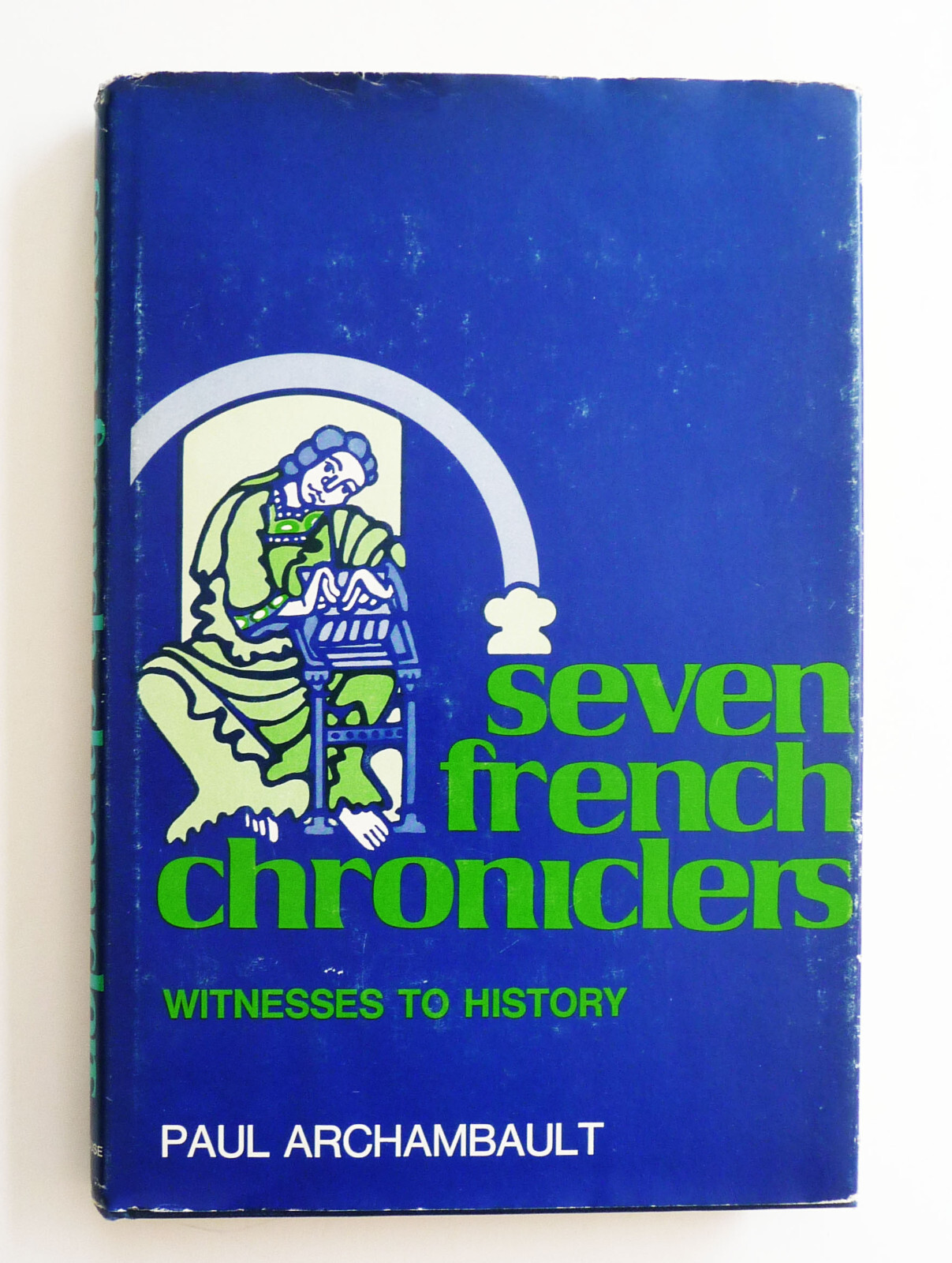 SEVEN FRENCH CHRONICLERS ● Witnesses to History ● Paul J. Archambault ● 1974
