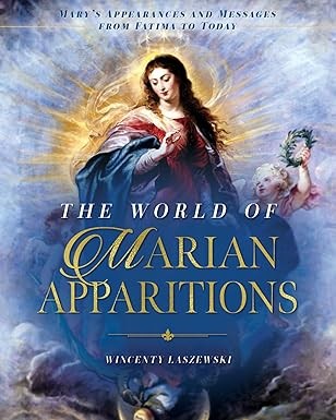 The World of Marian Apparitions: Mary’s Appearances and Messages Fatima to Today