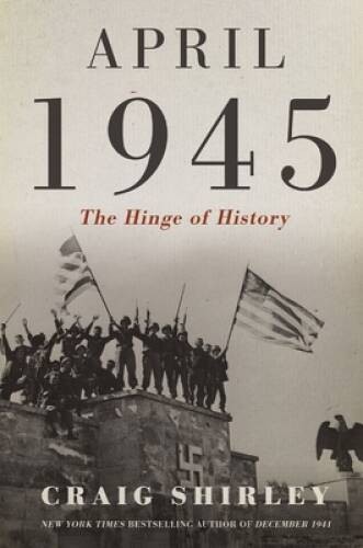 April 1945: The Hinge of History – Hardcover By Shirley, Craig – VERY GOOD