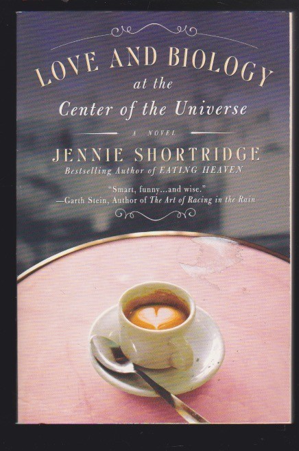 Love and Biology at the Center of the Universe: A Novel by Jennie Shortridge LN