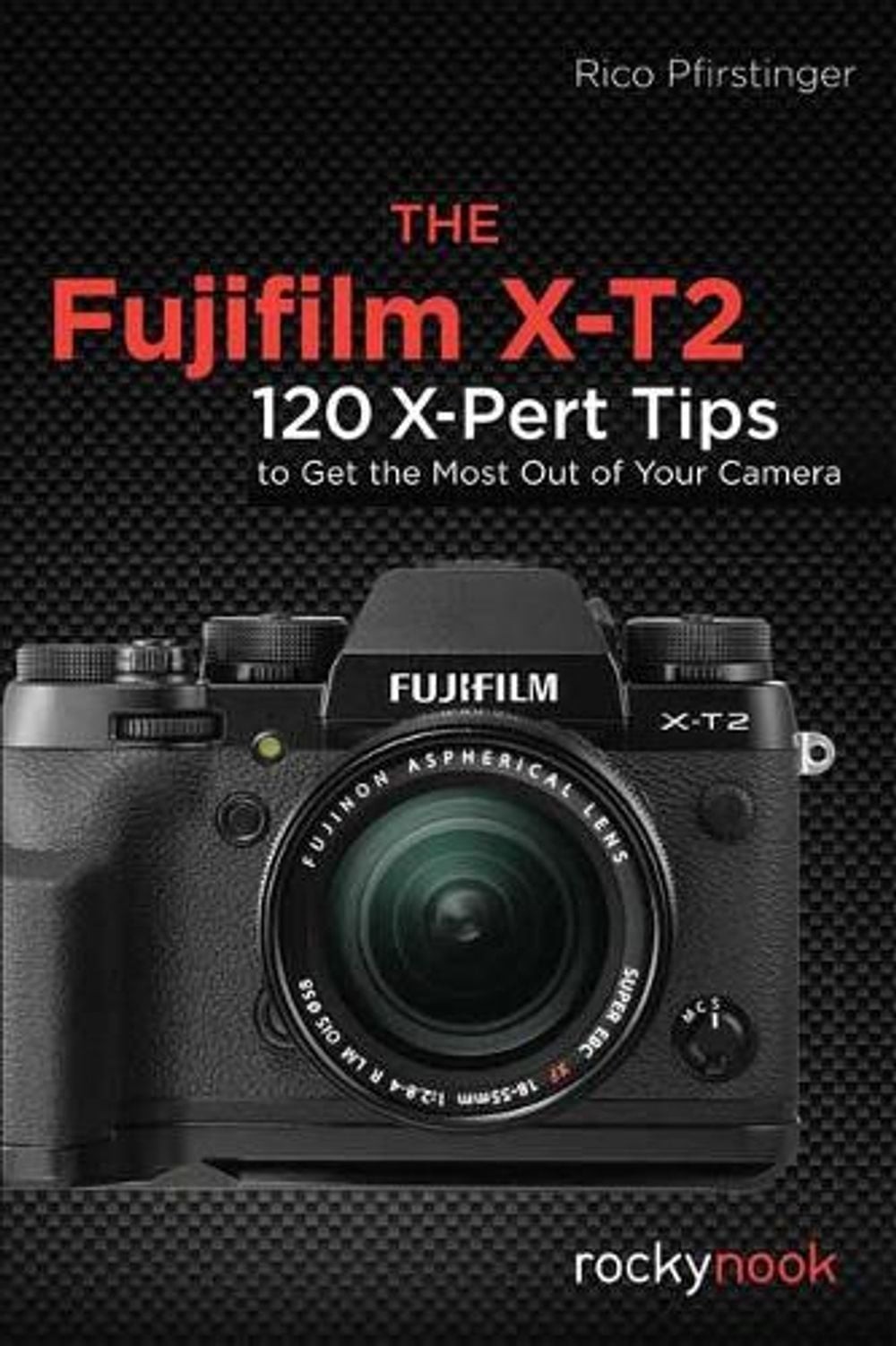 The Fujifilm X-T2: 120 X-Pert Tips to Get the Most Out of Your Camera by Rico Pf