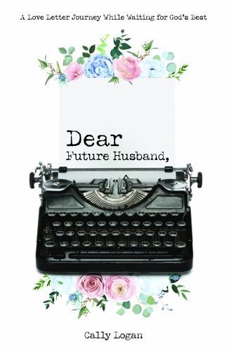 Dear Future Husband: A Love Letter Journey While Waiting for God’s Best – Cally