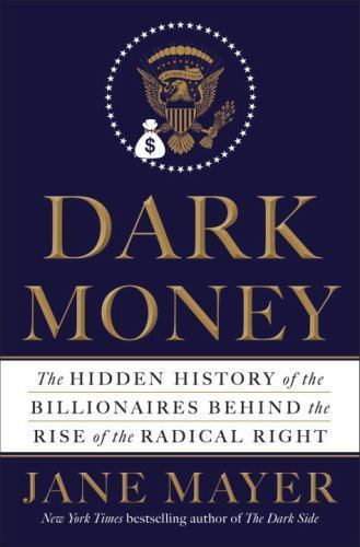 Dark Money : The Hidden History of the Billionaires Behind the Rise of the…