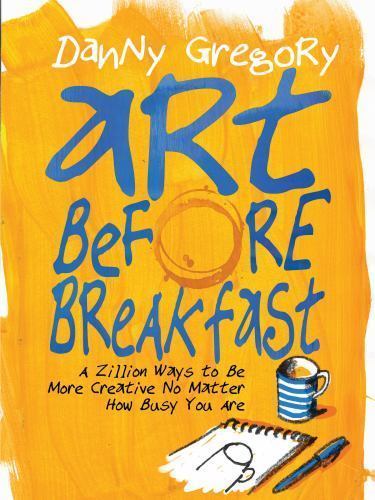 Art Before Breakfast: A Zillion Ways to be More Creative No Matter How Busy You