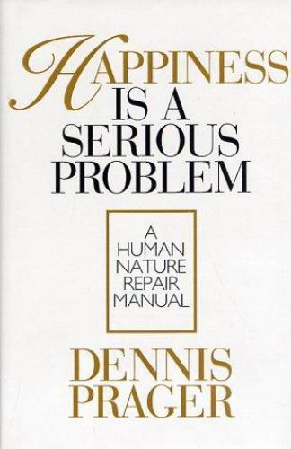Happiness Is a Serious Problem: A Human Nature Repair Manual by Prager, Dennis,