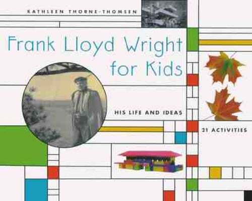 Frank Lloyd Wright for Kids: His Life and Ideas, 21 Activites by Thorne-Thomsen