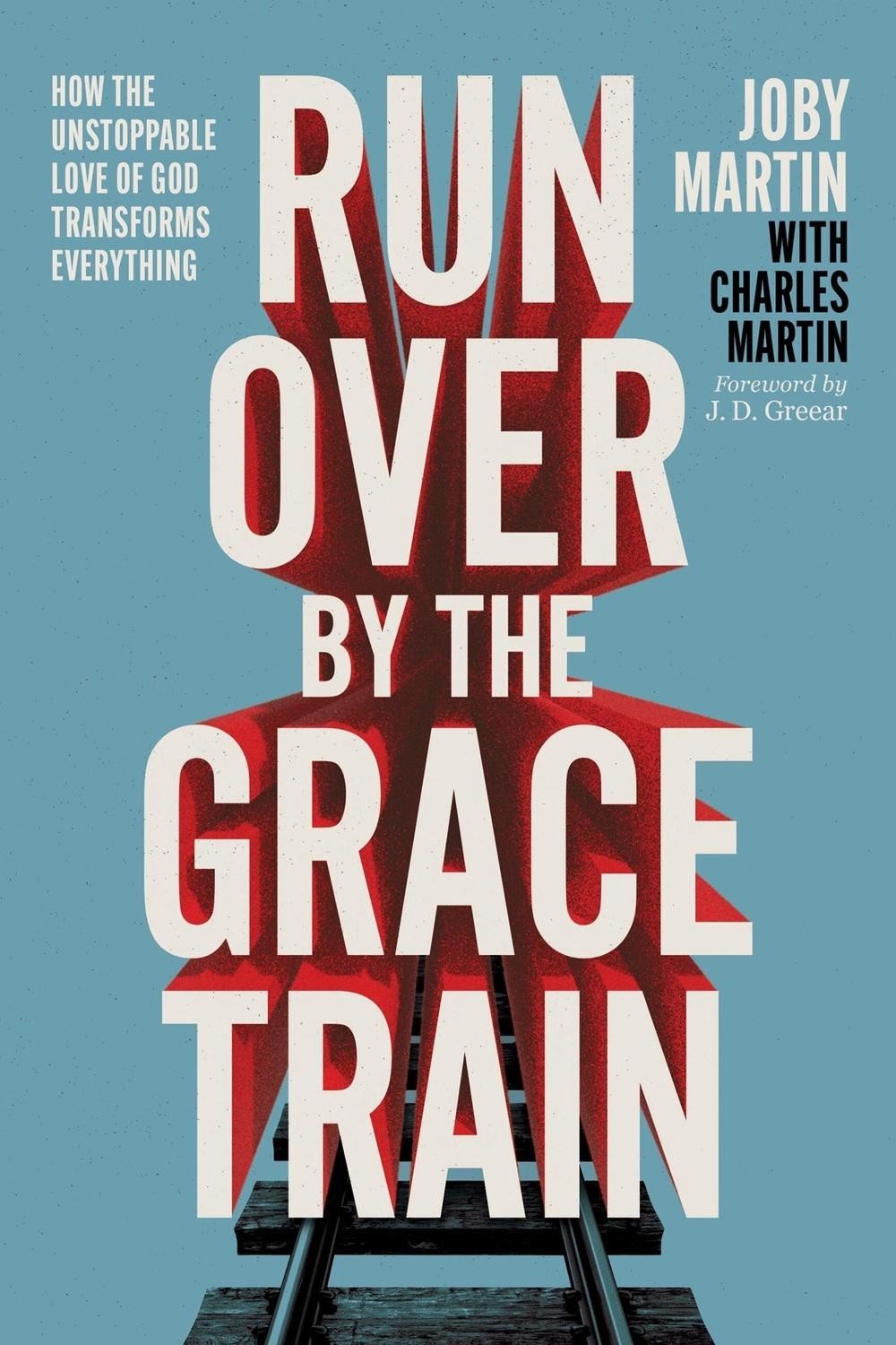 Run Over By the Grace Train: How the Unstoppable Love of God Transforms Everythi