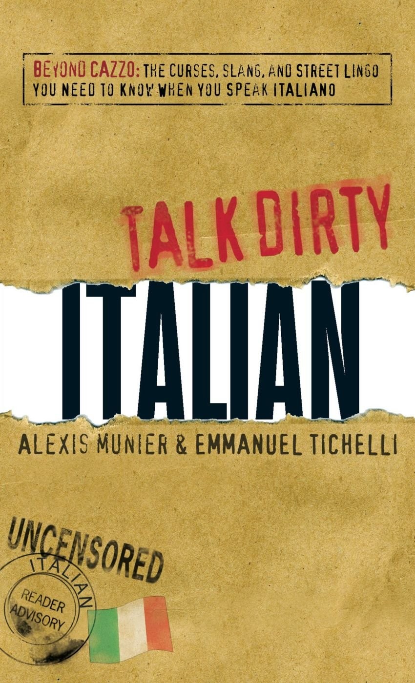 Talk Dirty Italian: Beyond Cazzo: The curses, slang, and street lingo you ne…