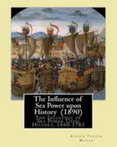 The Influence of Sea Power upon History (1890). By: Alfred Thayer Mahan: The…