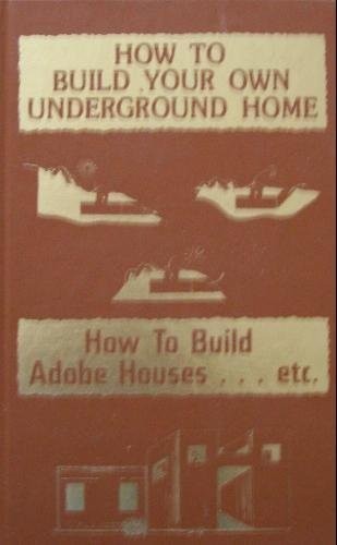 How to build your own underground home. How to build adobe houses– etc