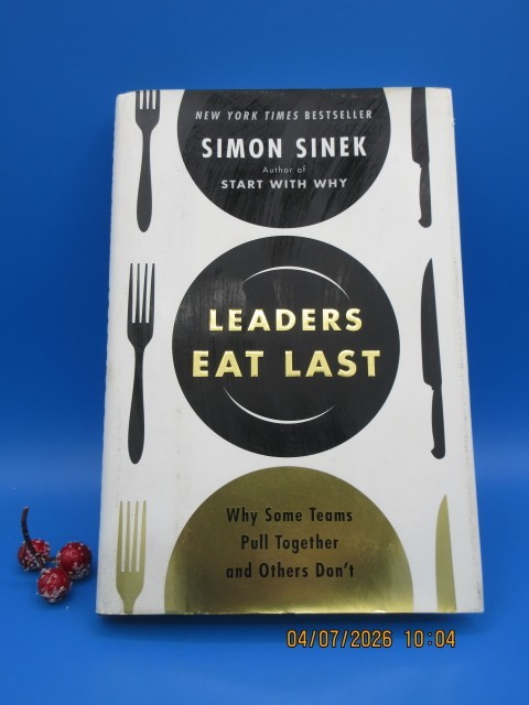 Leaders Eat Last Why Some Teams Pull Together and Others Don’t by Simon Sinek