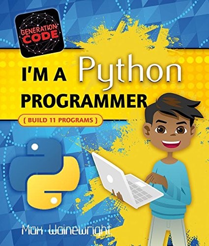 I’M A PYTHON PROGRAMMER: BUILD 11 PROGRAMS (GENERATION By Max Wainewright *NEW*