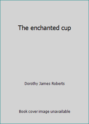 The enchanted cup by Dorothy James Roberts