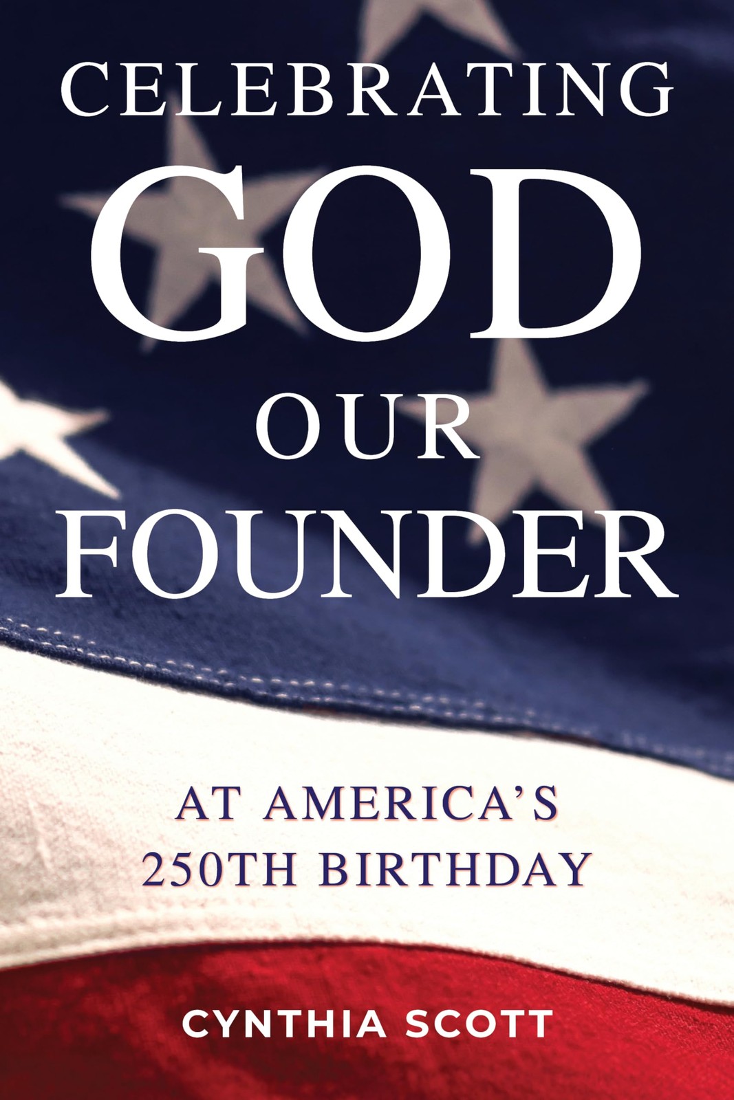 Celebrating God, Our Father, at America’s 250th Birthday by Cynthia Scott