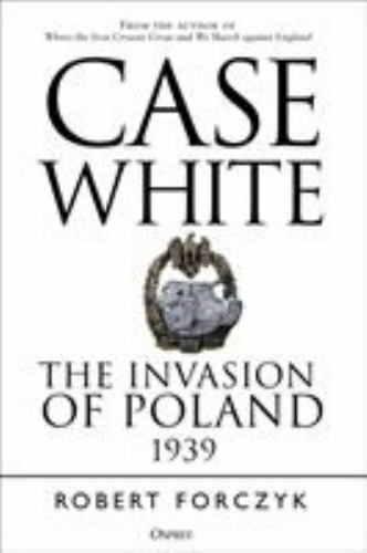 Case White: The Invasion of Poland 1939, Forczyk, Robert,