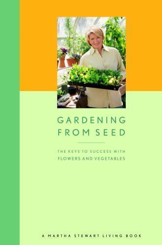 Gardening from Seed: The Keys to Success with Flowers and Vegetables, Martha Ste