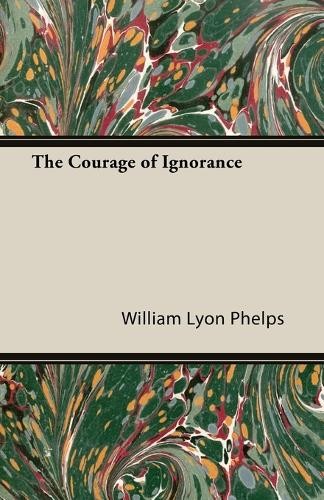 William Lyon Phelps The Courage of Ignorance (Paperback) (UK IMPORT)