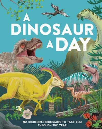 A Dinosaur a Day: 365 Incredible Dinosaurs to Take You Through the Year by Smith