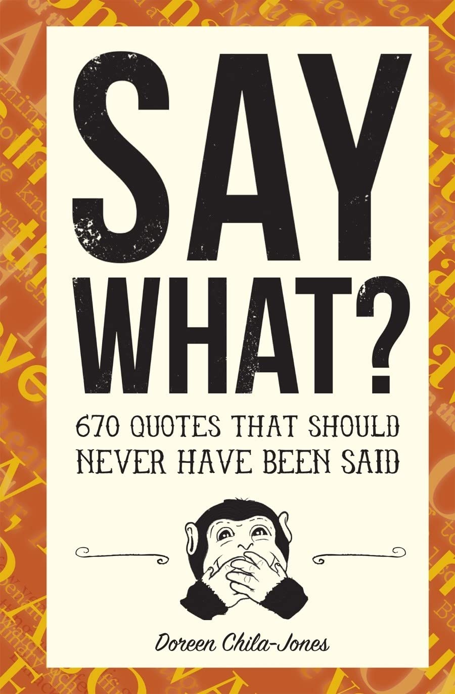 Say What?: 670 Quotes That Should Never Have Been Said by Doreen Chila-Jones
