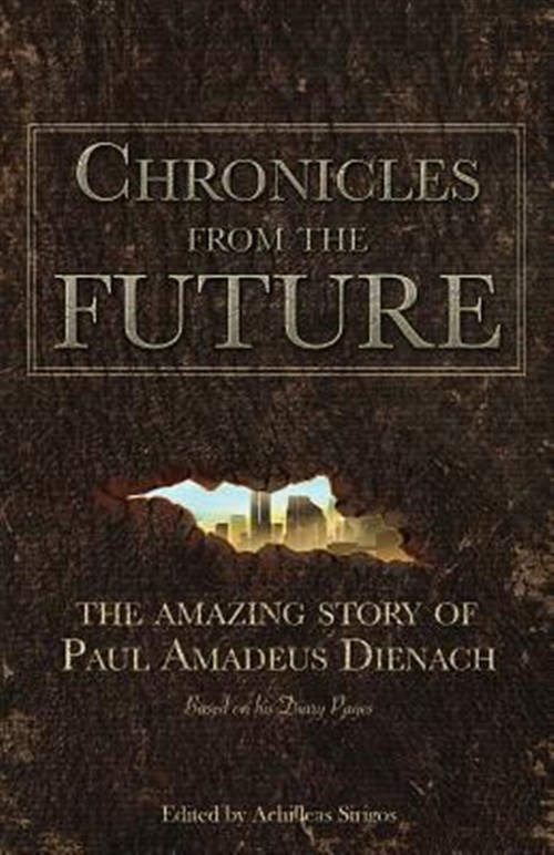 Chronicles from the Future: The Amazing Story of Paul Amadeus Dienach by Dien…