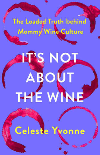 Its Not about the Wine: The Loaded Truth behind Mommy Wine Culture – GOOD