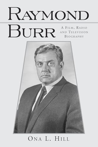 Raymond Burr: A Film, Radio and Television Biography (McFarland Classics S)