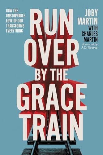 Run Over By the Grace Train: How the Unstoppable Love of God Transforms Everyth,