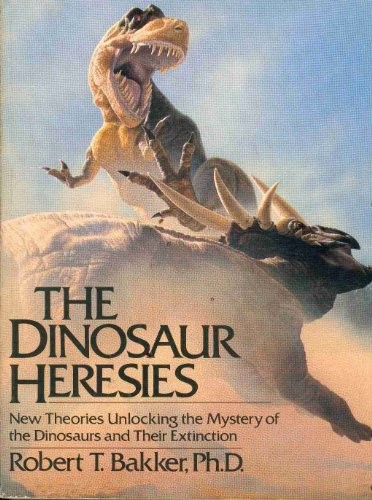 THE DINOSAUR HERESIES: NEW THEORIES UNLOCKING THE MYSTERY By Robert T. Bakker