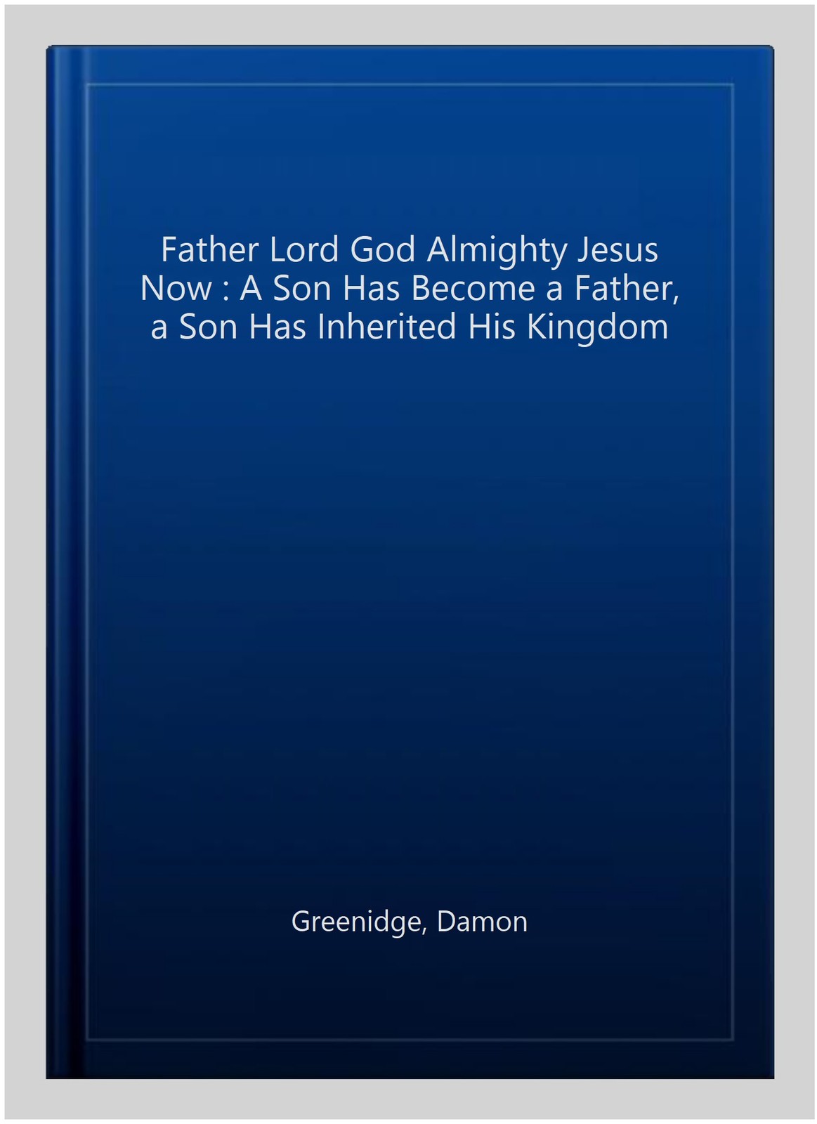 Father Lord God Almighty Jesus Now : A Son Has Become a Father, a Son Has Inh…