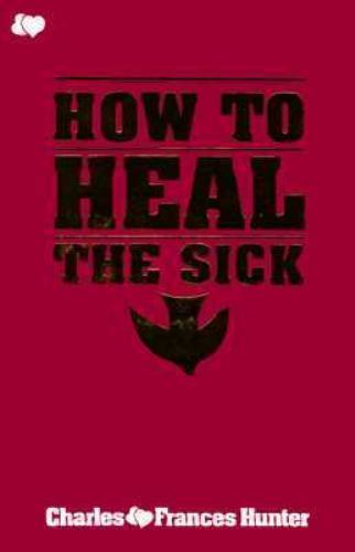 How to Heal the Sick by Hunter, Charles; Hunter, Frances