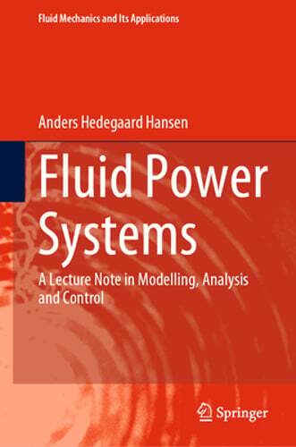 Fluid Power Systems: A Lecture Note in Modelling, Analysis and Control by Hansen