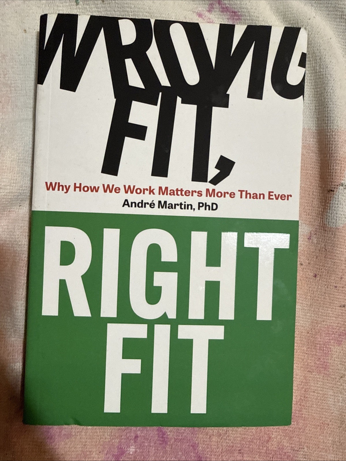 Wrong Fit, Right Fit : Why How We Work Matters More Than Ever by Andre Martin…