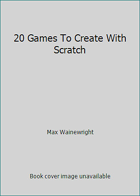 20 Games To Create With Scratch by Wainewright, Max