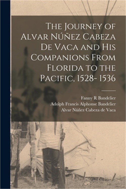 The Journey of Alvar N��ez Cabeza De Vaca and His Companions From Florida to the
