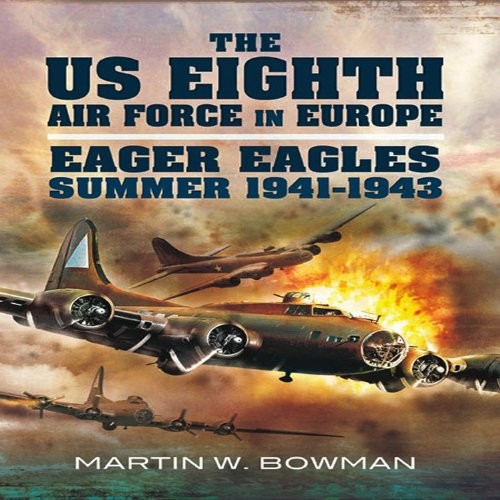 US Eighth Air Force in Europe: Eager Eagles: Summer 1941 – 1943