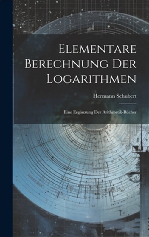 Elementare Berechnung Der Logarithmen: Eine Erg�nzung Der Arithmetik-B�cher (Har