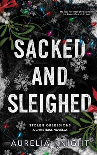 Sacked and Sleighed: A Stolen Obsessions Christmas Novella – Knight, Aurelia…