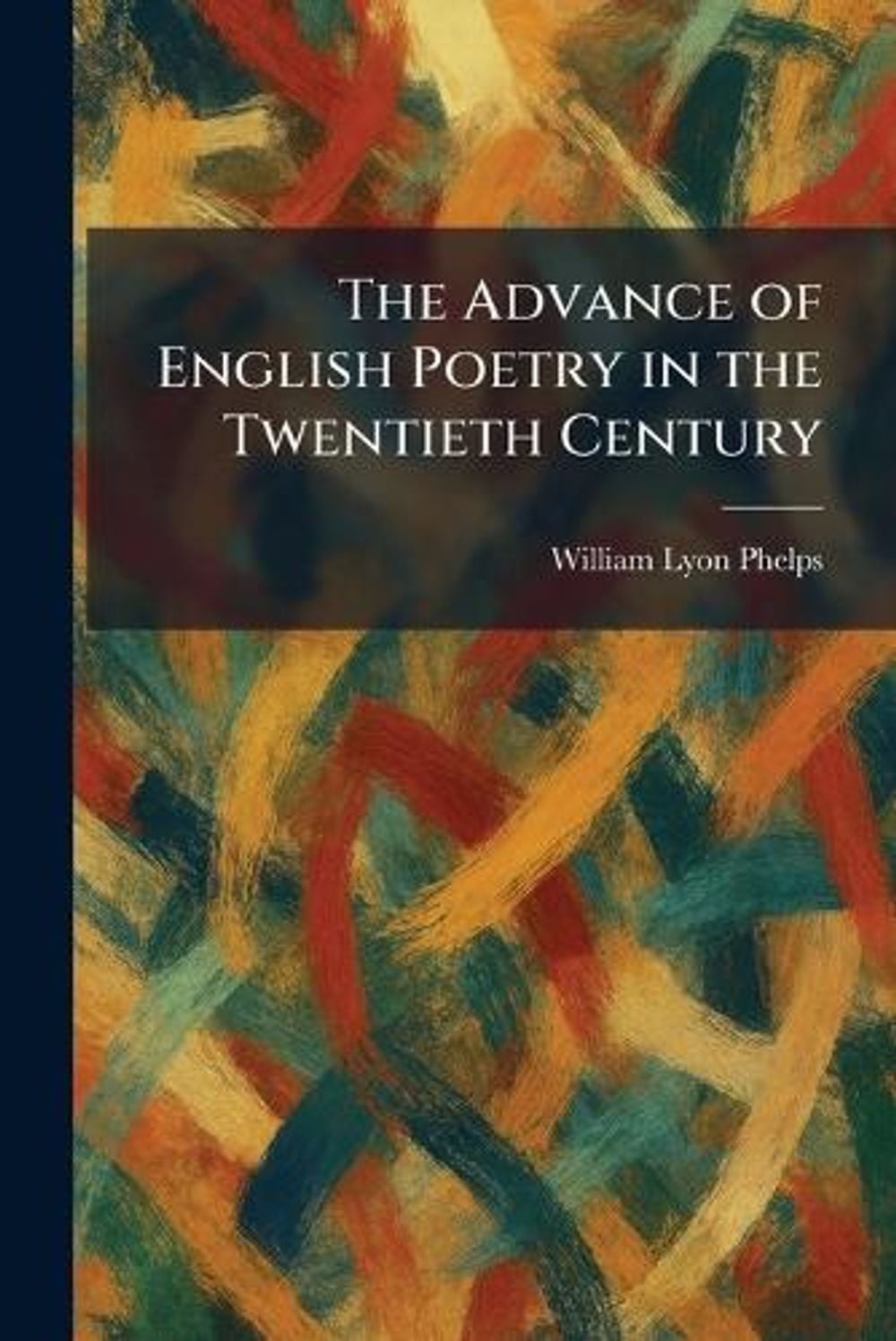 The Advance of English Poetry in the Twentieth Century by William Lyon Phelps Pa