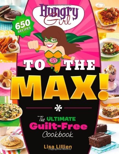 Hungry Girl to the Max!: The Ultimate Guilt-Free Cookbook by Lillien, Lisa
