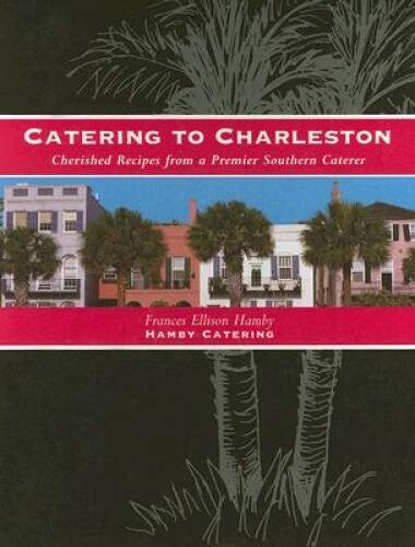 Catering to Charleston: Cherished Recipes from a Premier Sout – VERY GOOD